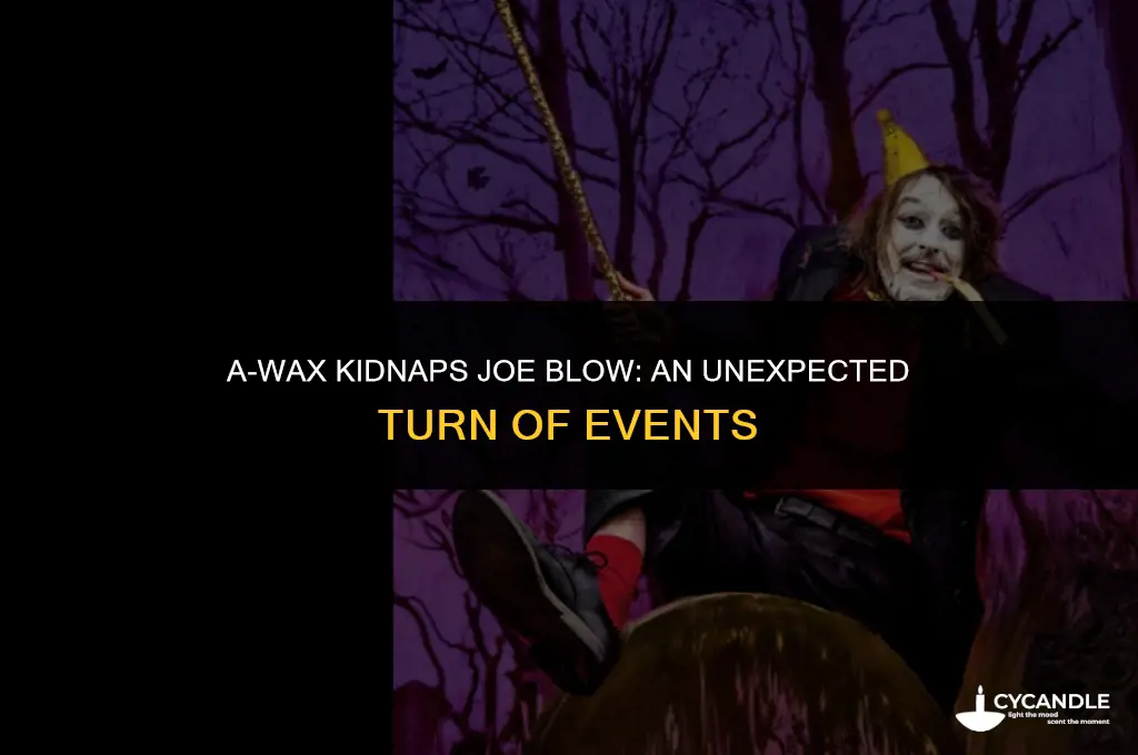 a-wax kidnaps joe blow