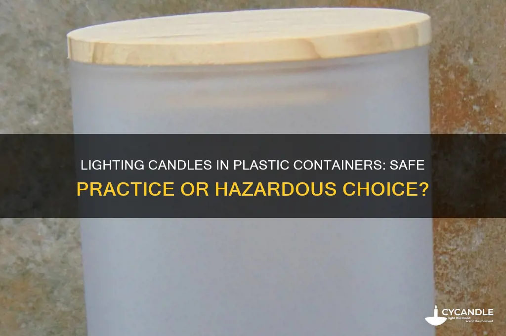can a candle be lit in a plastic container