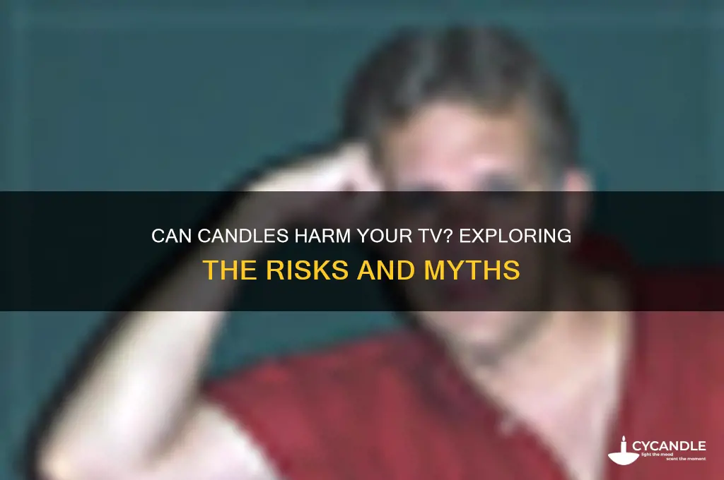 can a candle damage a tv