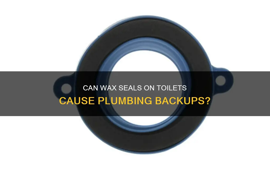 can a wax seal on a toilet cause backup