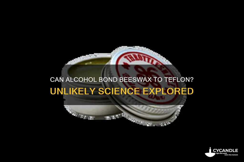 can booze attach beeswax to teflon