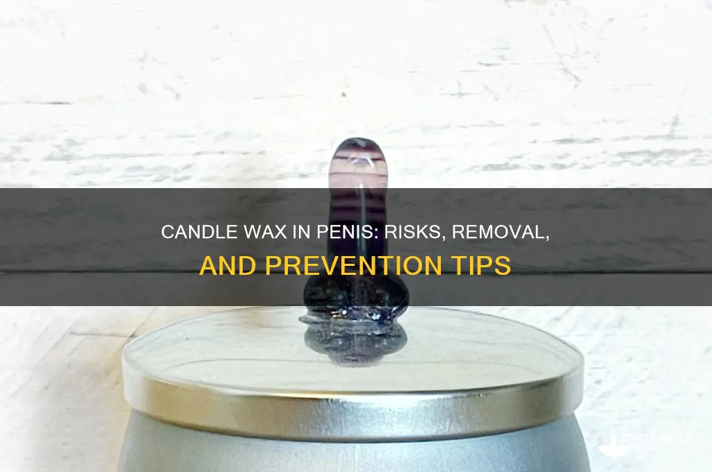 can candle wax get stuck in penis