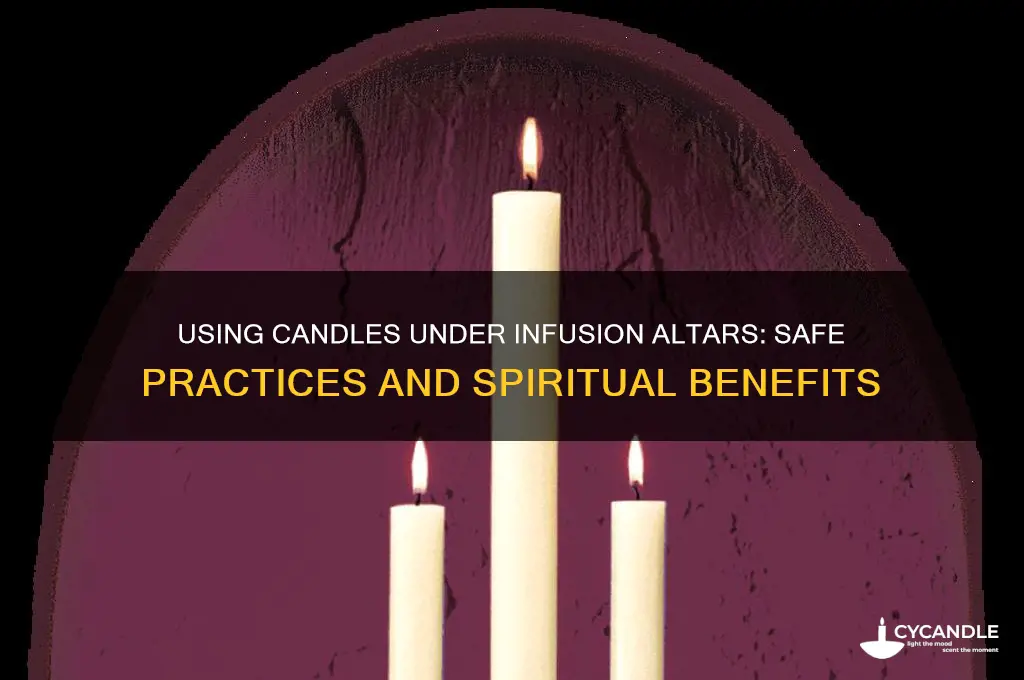 can candles be put under infusion altar