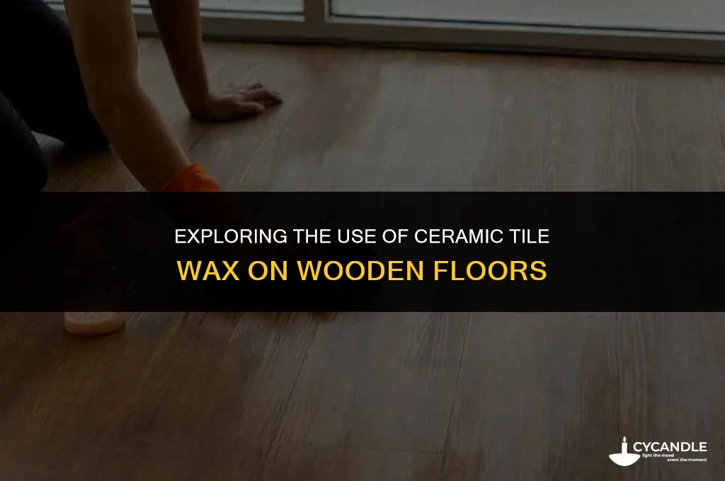 can ceramic tiles wax be used on wooden floors