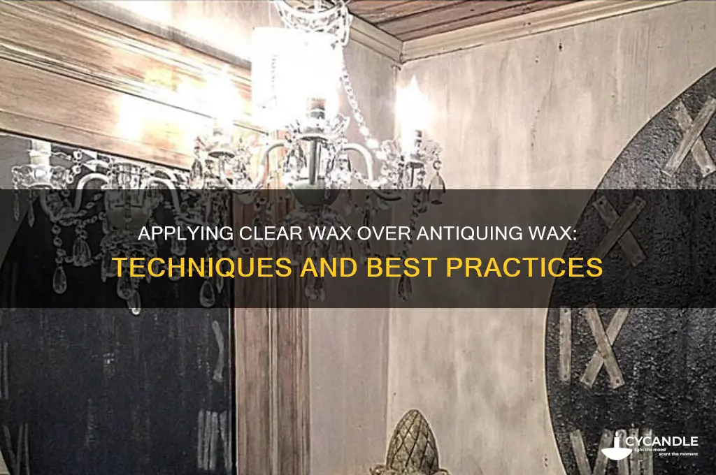 can clear wax be applied over antiquing wax