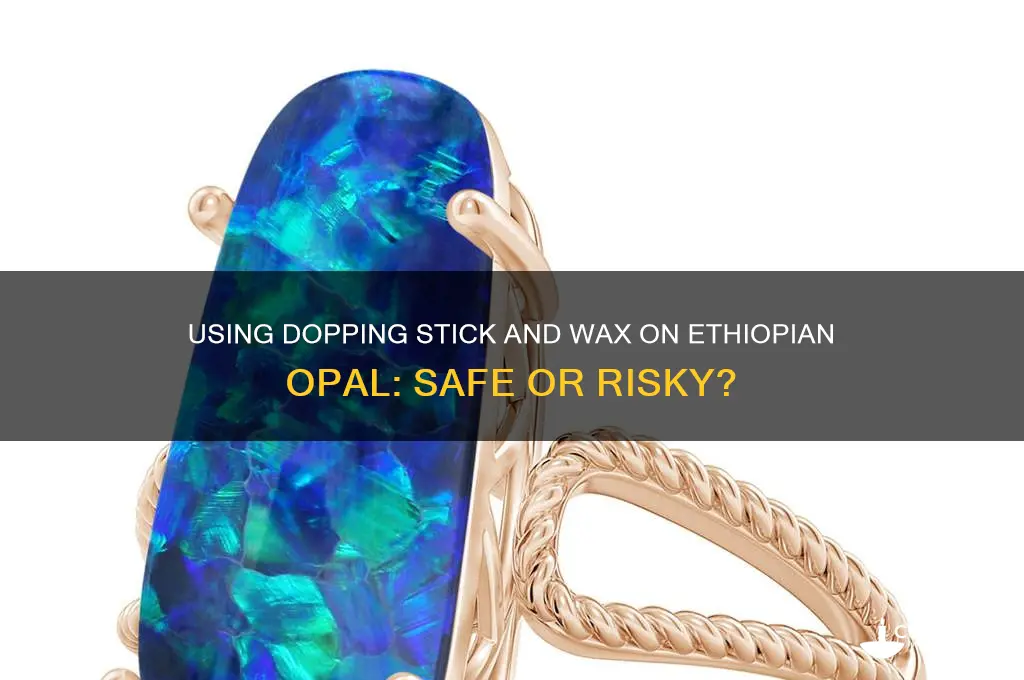 can dopping stick and wax be used on ethiopian opal