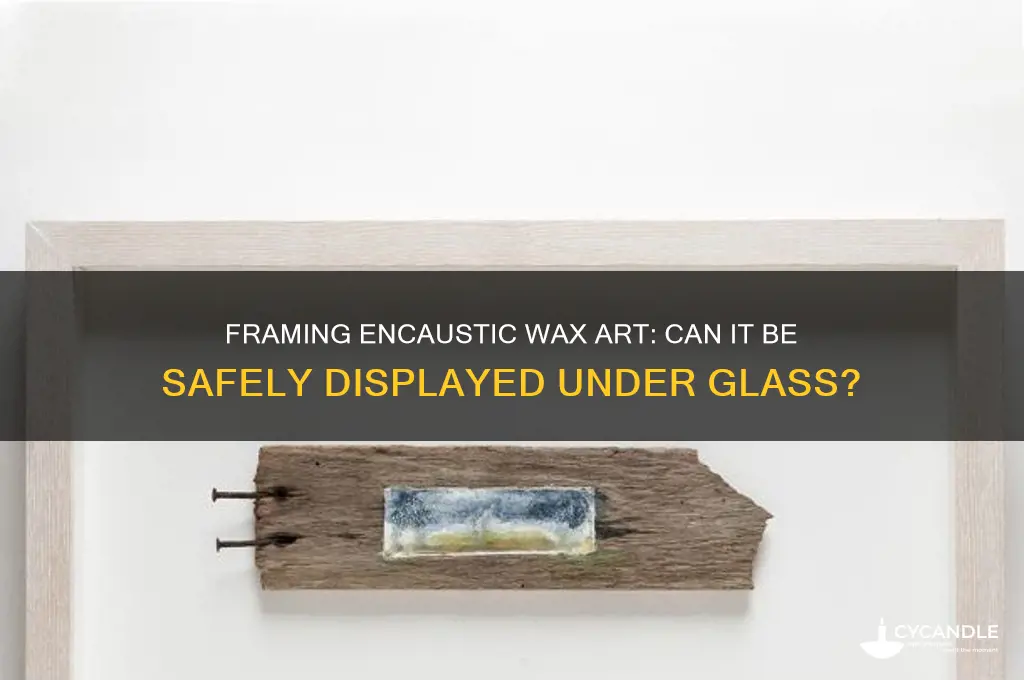 can encaustic wax be framed under glass