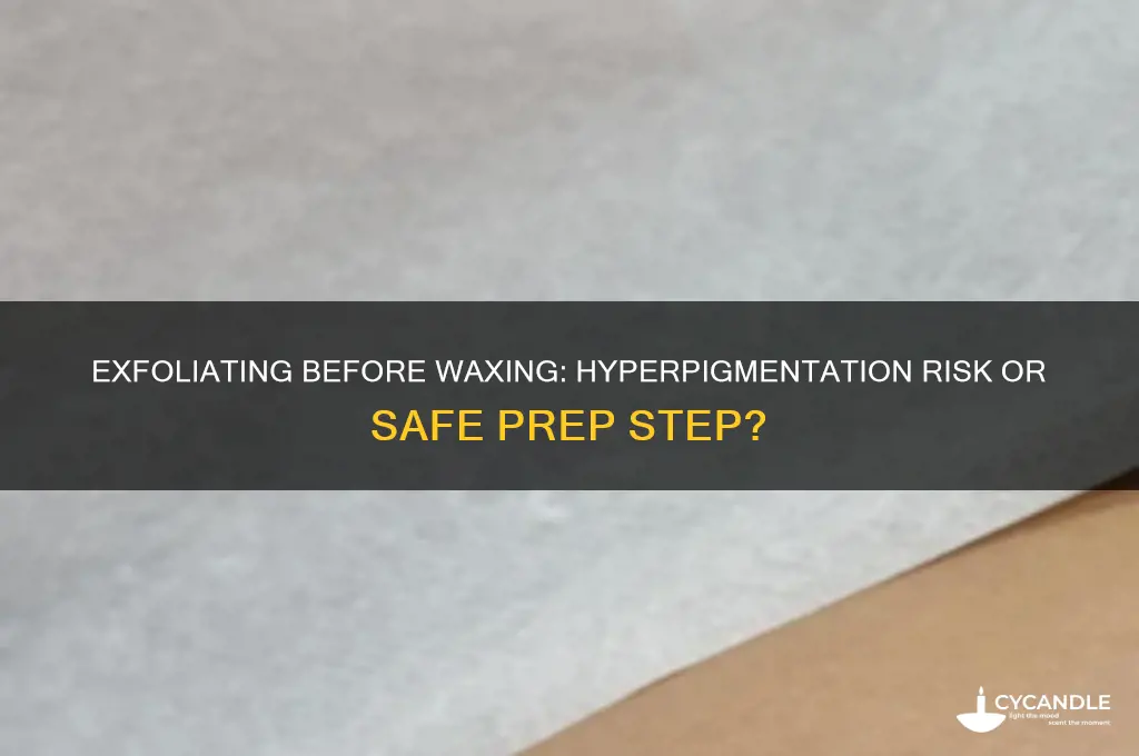 can exfoliating before waxing cause hyperpigmentation