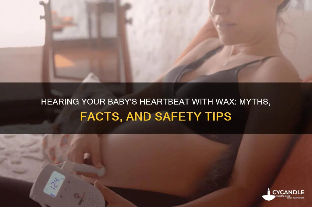 can hear heartbeat wax