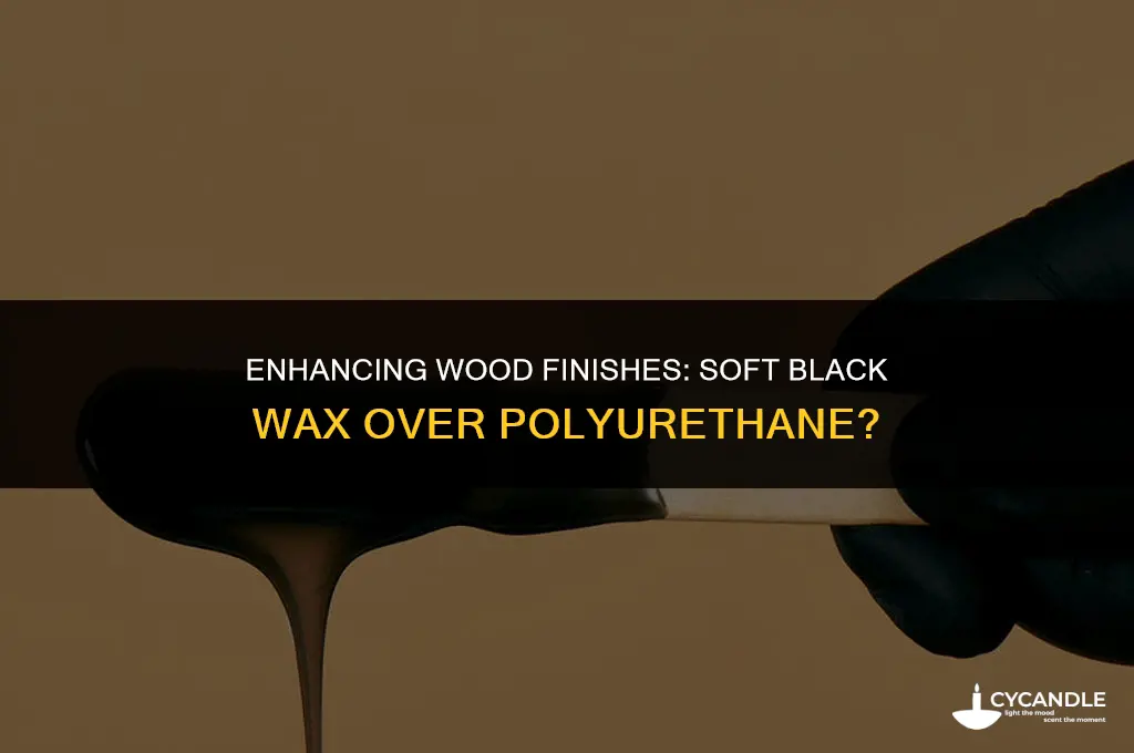 can i apply soft black wax over polyurethane