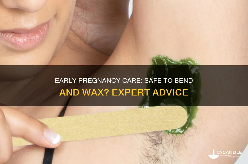 can i bend and wax during early pregnancy