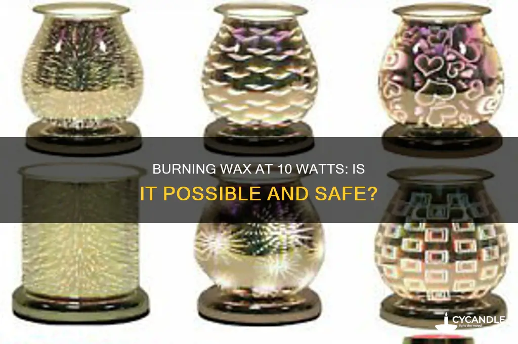 can i burn wax at 10 watts