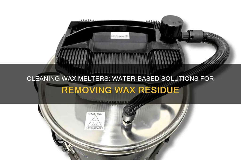 can i clean off wax from wax melter with water