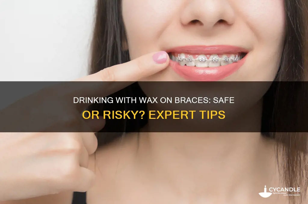 can i drink with wax on my braces