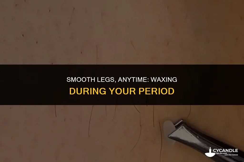 can i get my legs waxed on my period