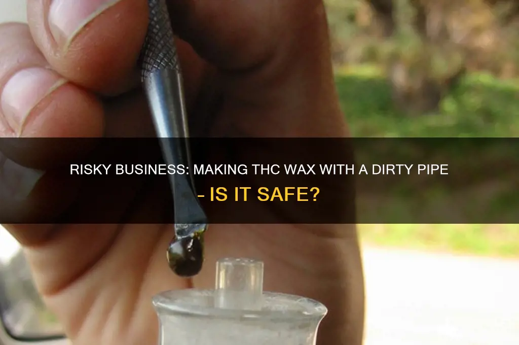 can i make thc wax with a dirty pipe