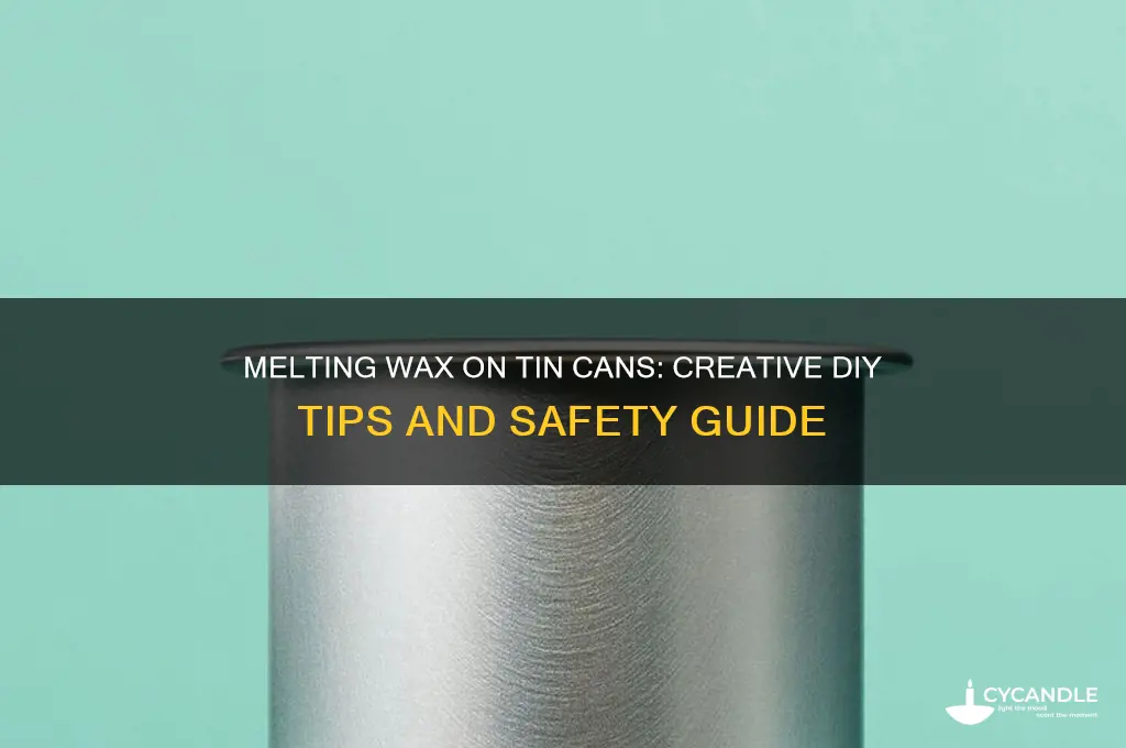 can i melt wax on tin cans