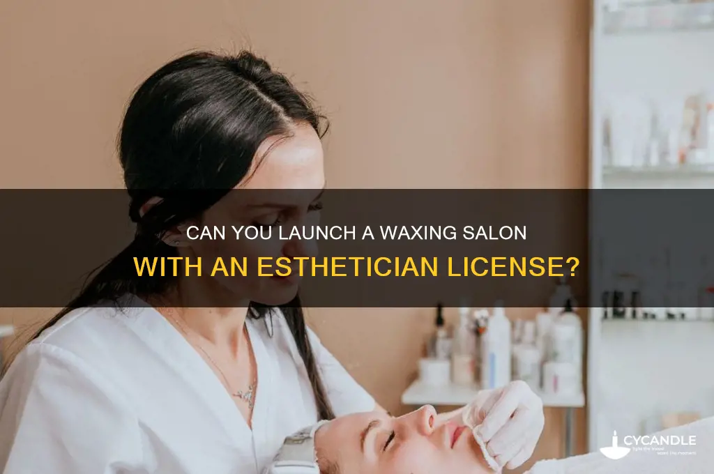 can i open waxing services salon with esthtician licenxse