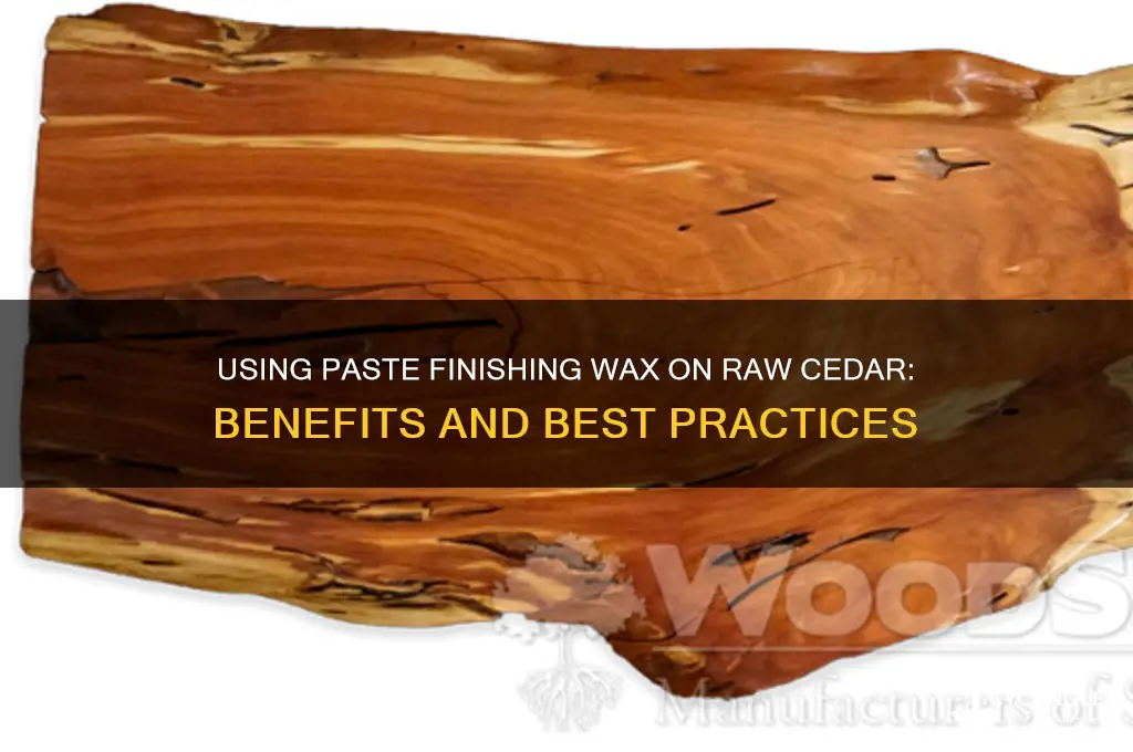 can i put paste finishing wax on raw cedar