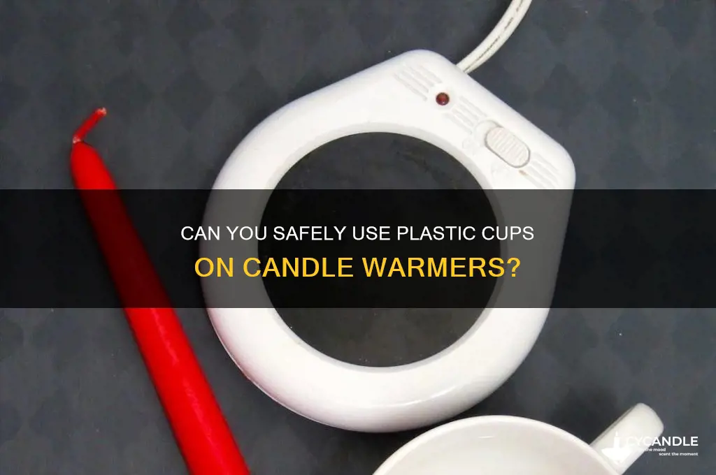 can i put plastic cup on candle warmer