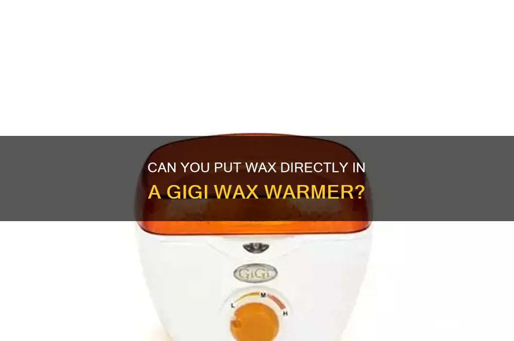 can i put wax directly in gigi wax warmer