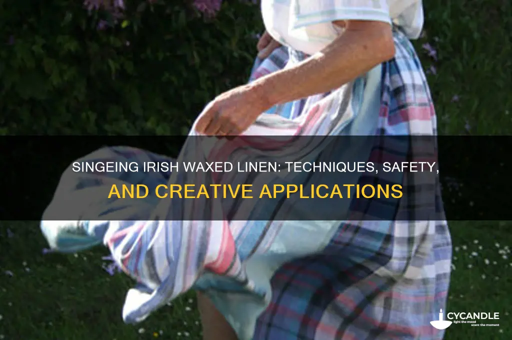 can i singe irish waxed linen