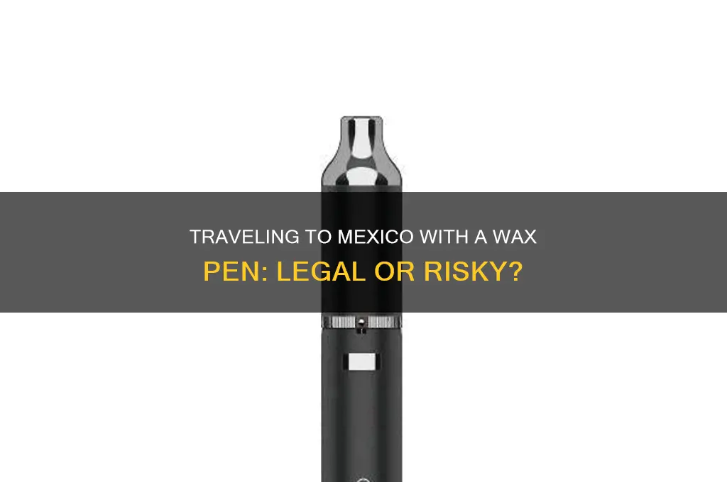 can i take a wax pen to mexico