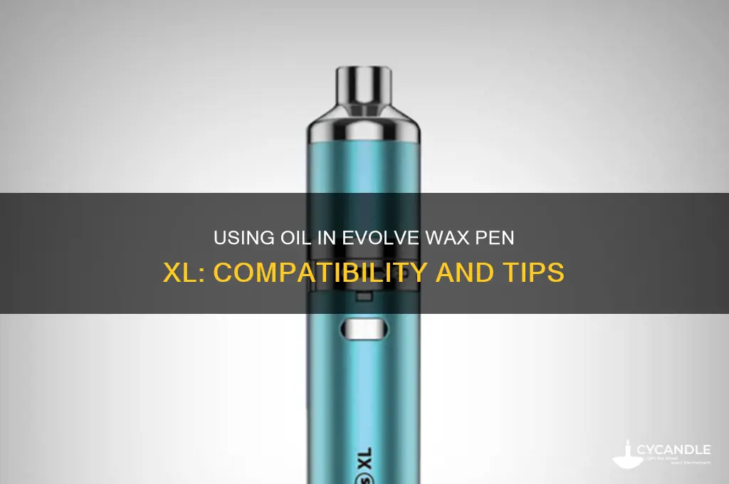 can i use oil in an evolve wax pen xl