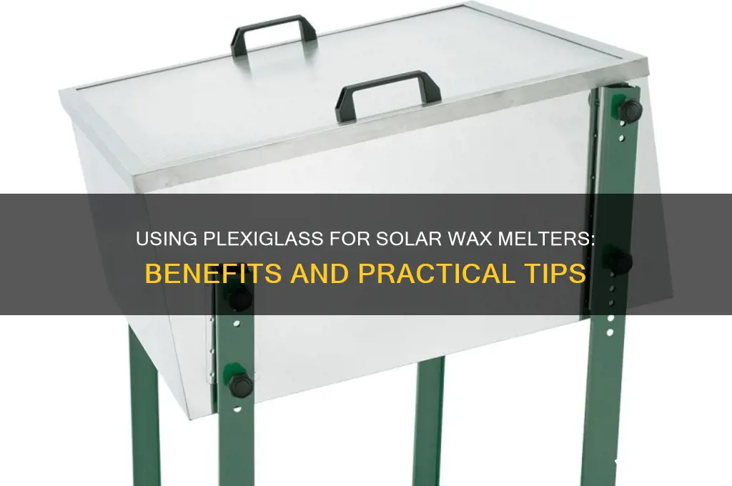 can i use plexiglass for a solar wax melter
