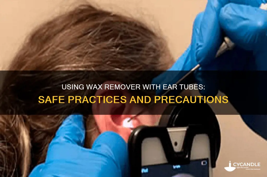 can i use wax remover with ear tubes