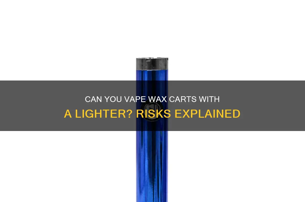 can i vape a wax cart with a lighter