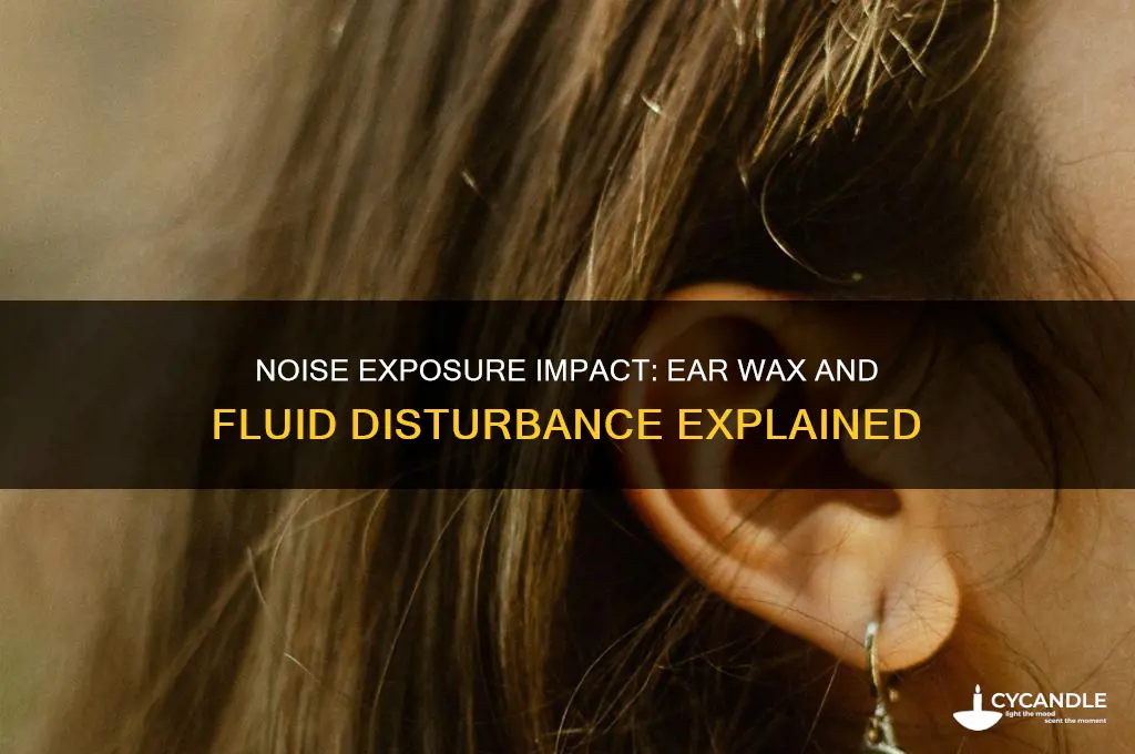 can noise exposure disturb ear wax and fluid