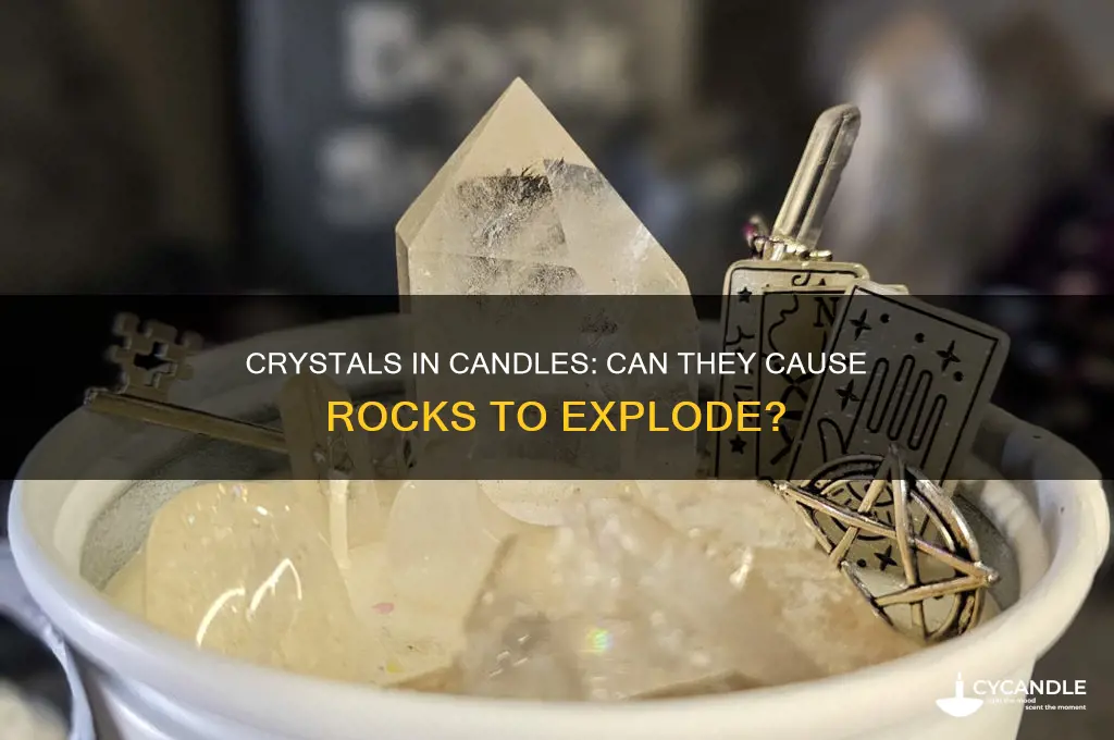 can putting crystals in candles make the rocks explode
