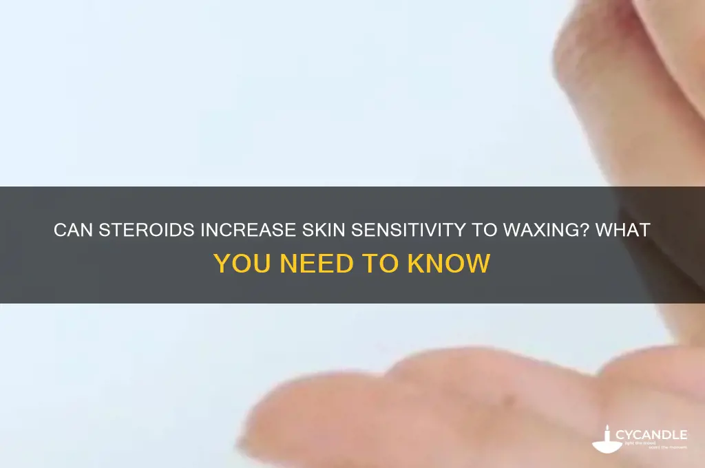 can steriods make yuor skin sensitive to wax