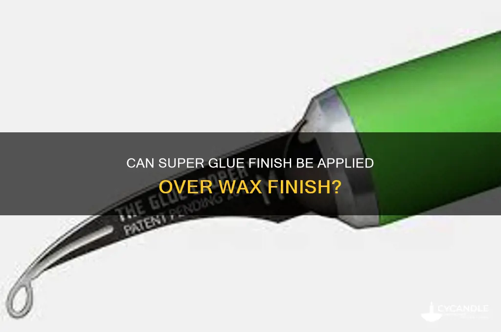 can super glue finish be installed over wax finish