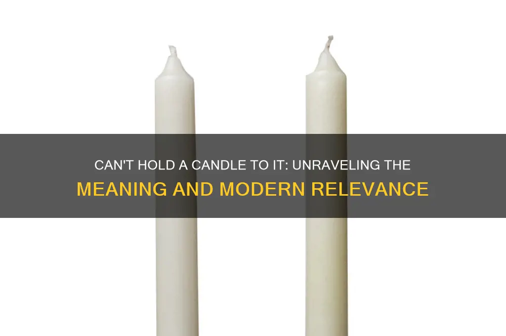 can t hold a candle to it