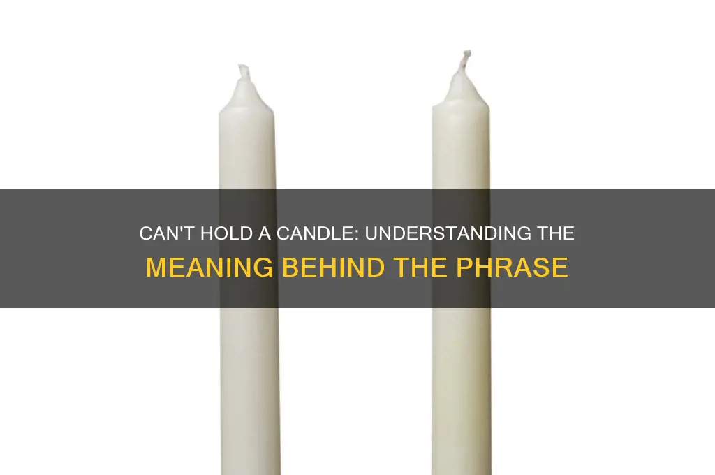 can t hold someone candle