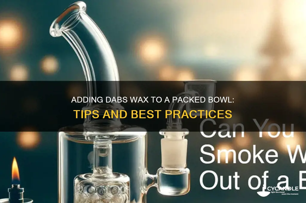 can u add dabs wax to top of packed bowl