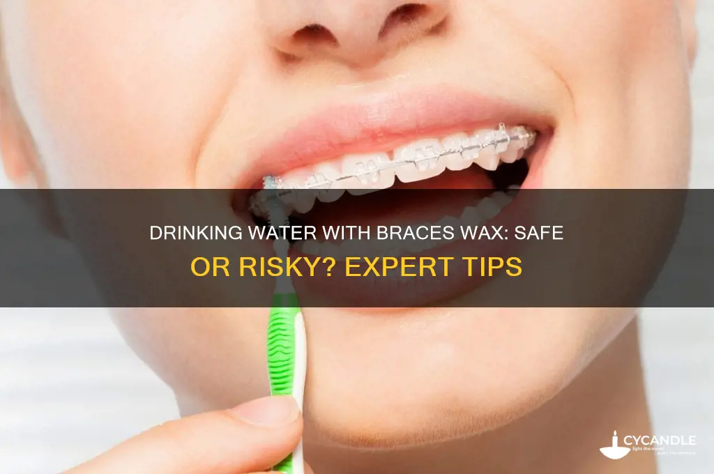 can u drink water with the wax on your braces