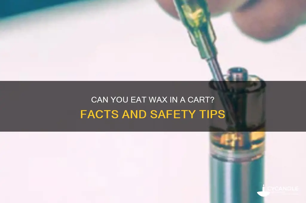 can u eat the wax in a cart