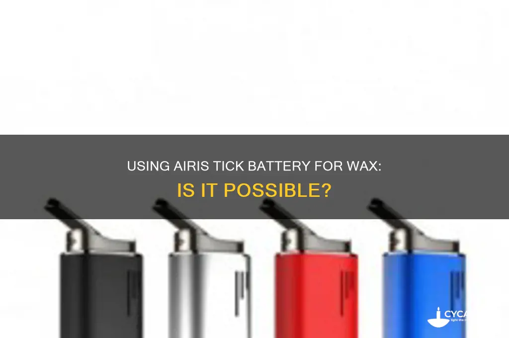 can u use the airis tick battery to smoke wax