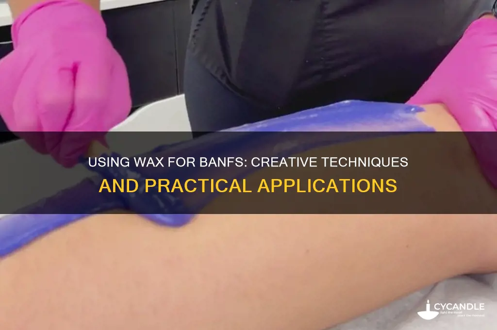 can wax be used for banfs