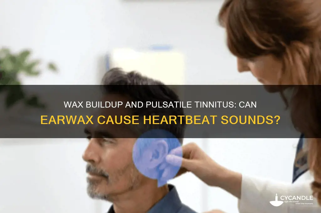 can wax buildup cause one to hear heartbeat in ear