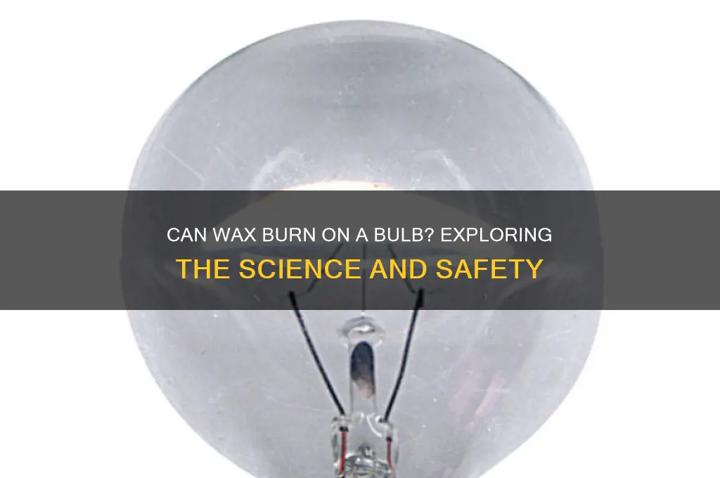 can wax burn on a bulb