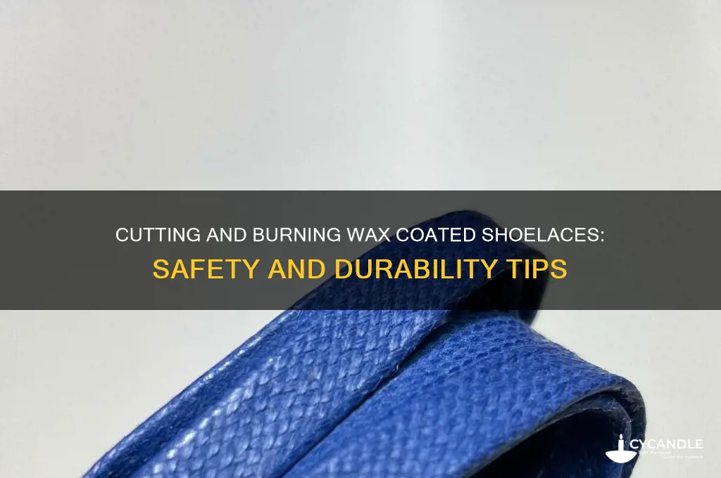 can wax coated shoe laces be cut and burned
