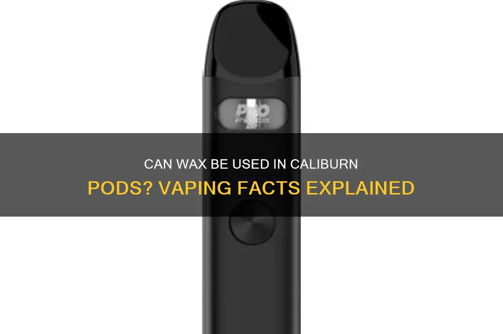 can wax go in caliburn pod