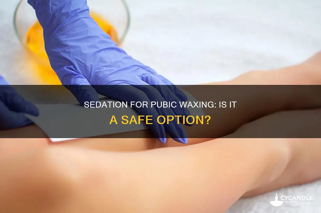 can you be sedated for a pubic wax