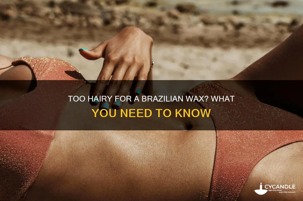 can you be too hairy for a brazilian wax