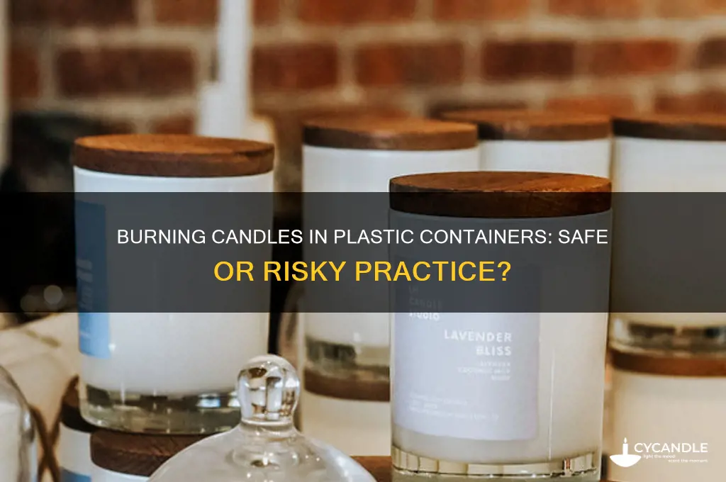 can you burn candles in a plastic container