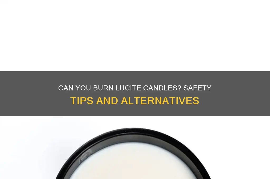 can you burn lucite candles